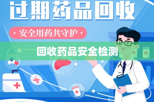 周口回收药品安全检测