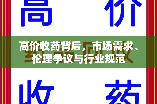 周口高价收药背后，市场需求、伦理争议与行业规范