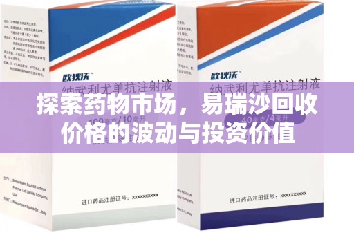 周口探索药物市场，易瑞沙回收价格的波动与投资价值