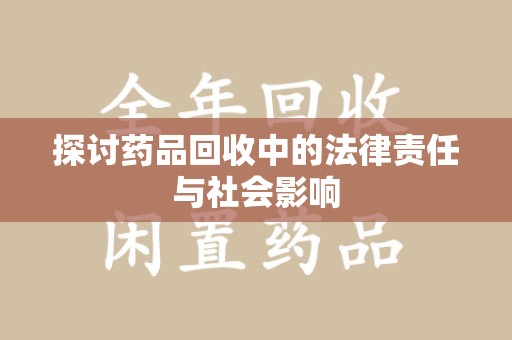周口探讨药品回收中的法律责任与社会影响