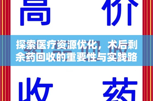 周口探索医疗资源优化，术后剩余药回收的重要性与实践路径