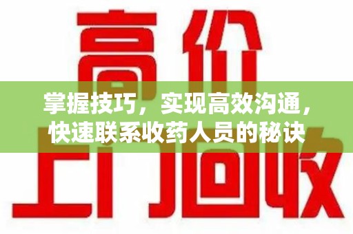 周口掌握技巧，实现高效沟通，快速联系收药人员的秘诀