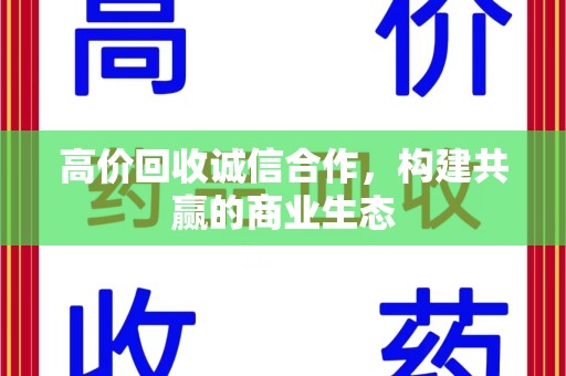 周口高价回收诚信合作，构建共赢的商业生态