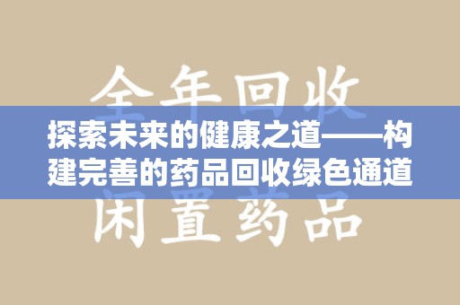 周口探索未来的健康之道——构建完善的药品回收绿色通道