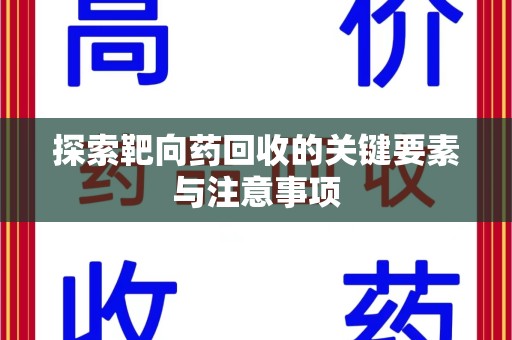 周口探索靶向药回收的关键要素与注意事项