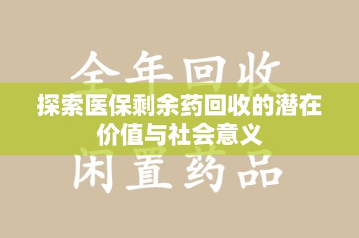周口探索医保剩余药回收的潜在价值与社会意义