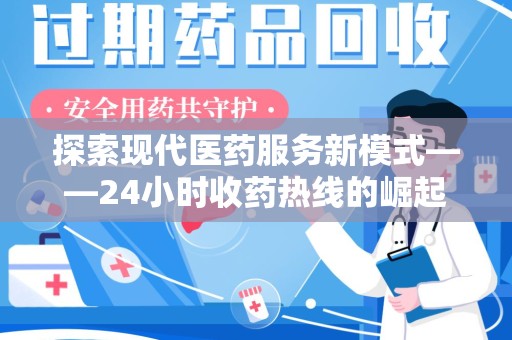 周口探索现代医药服务新模式——24小时收药热线的崛起与意义