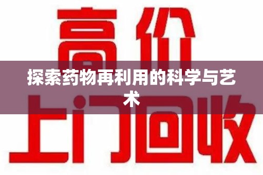 周口探索药物再利用的科学与艺术