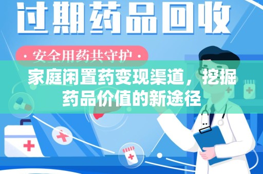 周口家庭闲置药变现渠道，挖掘药品价值的新途径