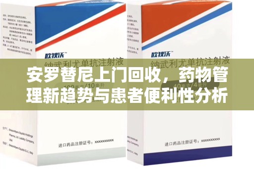 周口安罗替尼上门回收，药物管理新趋势与患者便利性分析