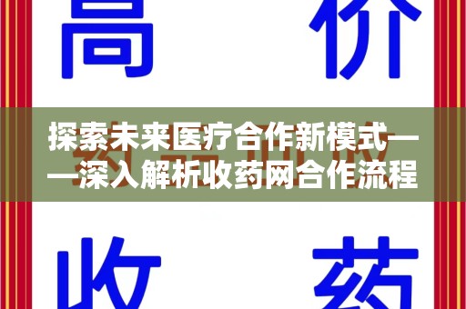 周口探索未来医疗合作新模式——深入解析收药网合作流程