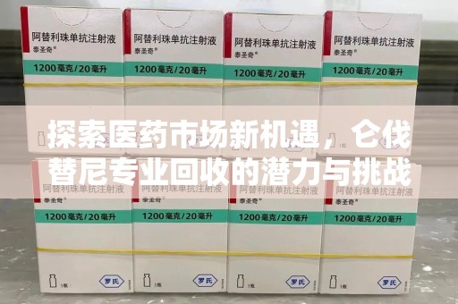 周口探索医药市场新机遇，仑伐替尼专业回收的潜力与挑战