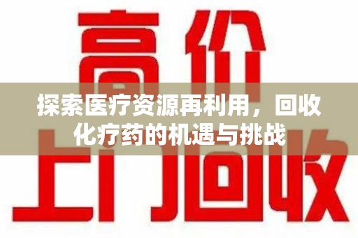 周口探索医疗资源再利用，回收化疗药的机遇与挑战