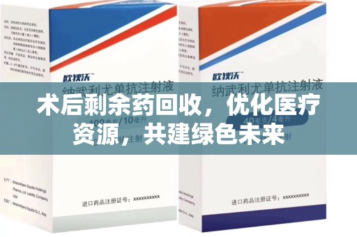 周口术后剩余药回收，优化医疗资源，共建绿色未来