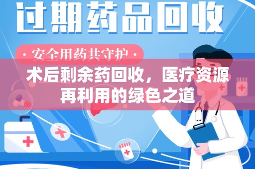 周口术后剩余药回收，医疗资源再利用的绿色之道
