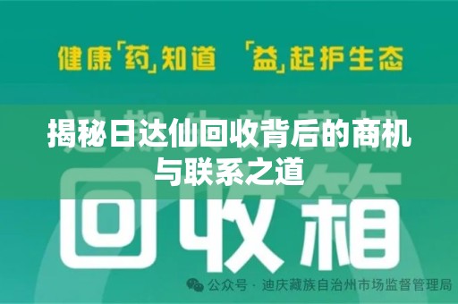 周口揭秘日达仙回收背后的商机与联系之道