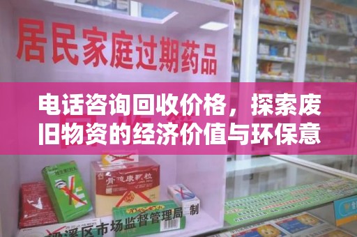 周口电话咨询回收价格，探索废旧物资的经济价值与环保意义