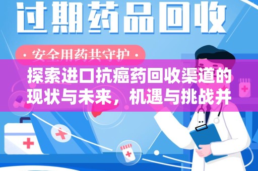 周口探索进口抗癌药回收渠道的现状与未来，机遇与挑战并存