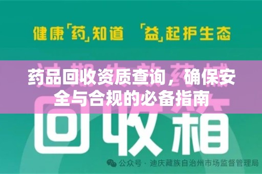 周口药品回收资质查询，确保安全与合规的必备指南